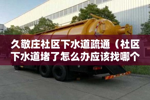 久敬莊社區(qū)下水道疏通（社區(qū)下水道堵了怎么辦應該找哪個部門）