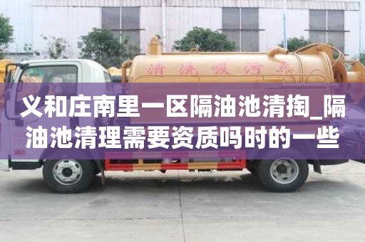義和莊南里一區(qū)隔油池清掏_隔油池清理需要資質(zhì)嗎時(shí)的一些小竅門