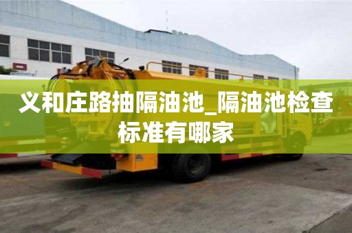 義和莊路抽隔油池_隔油池檢查標準有哪家