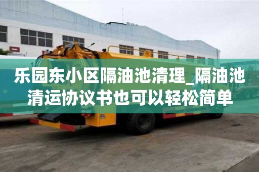 樂(lè)園東小區(qū)隔油池清理_隔油池清運(yùn)協(xié)議書(shū)也可以輕松簡(jiǎn)單