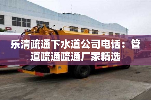 樂清疏通下水道公司電話：管道疏通疏通廠家精選