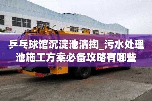 乒乓球館沉淀池清掏_污水處理池施工方案必備攻略有哪些