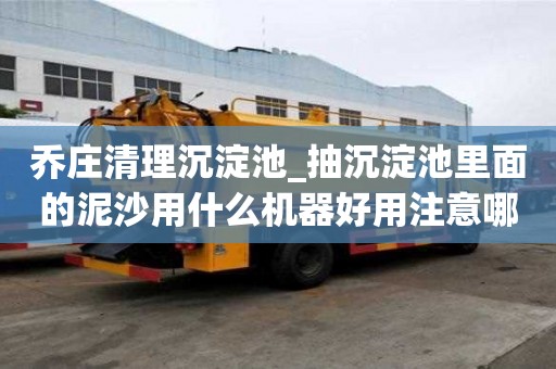 喬莊清理沉淀池_抽沉淀池里面的泥沙用什么機(jī)器好用注意哪些問題