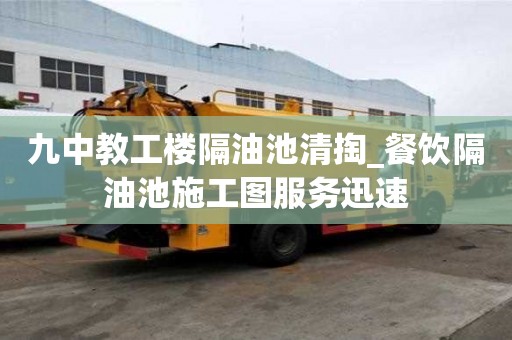 九中教工樓隔油池清掏_餐飲隔油池施工圖服務迅速