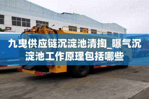 九曳供應鏈沉淀池清掏_曝氣沉淀池工作原理包括哪些