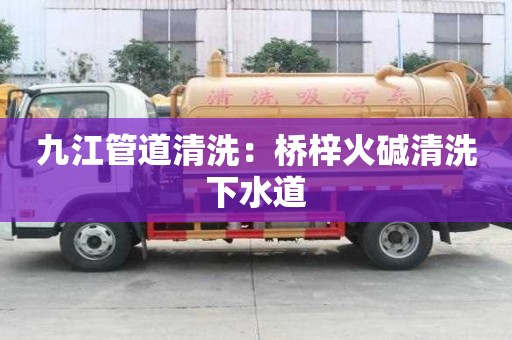 九江管道清洗：橋梓火堿清洗下水道