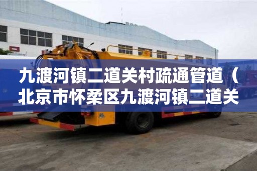 九渡河鎮二道關村疏通管道（北京市懷柔區九渡河鎮二道關村郵政編碼）
