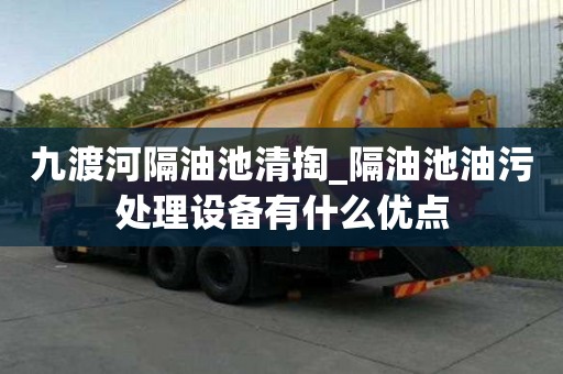 九渡河隔油池清掏_隔油池油污處理設(shè)備有什么優(yōu)點