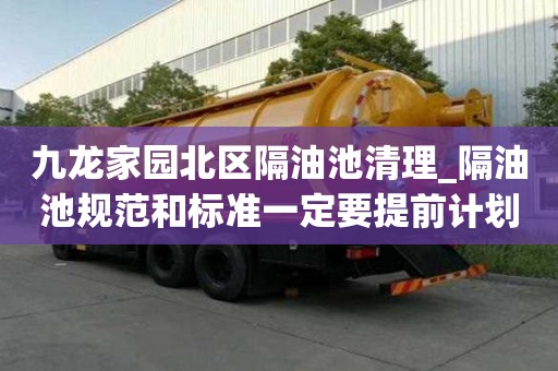 九龍家園北區(qū)隔油池清理_隔油池規(guī)范和標(biāo)準(zhǔn)一定要提前計(jì)劃