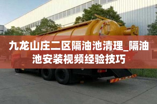 九龍山莊二區隔油池清理_隔油池安裝視頻經驗技巧