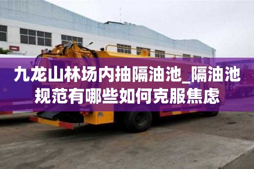 九龍山林場(chǎng)內(nèi)抽隔油池_隔油池規(guī)范有哪些如何克服焦慮