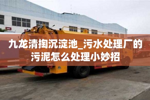 九龍清掏沉淀池_污水處理廠的污泥怎么處理小妙招