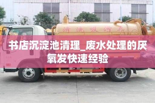 書店沉淀池清理_廢水處理的厭氧發快速經驗