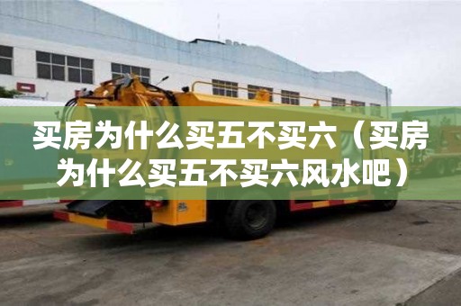 買房為什么買五不買六（買房為什么買五不買六風水吧）