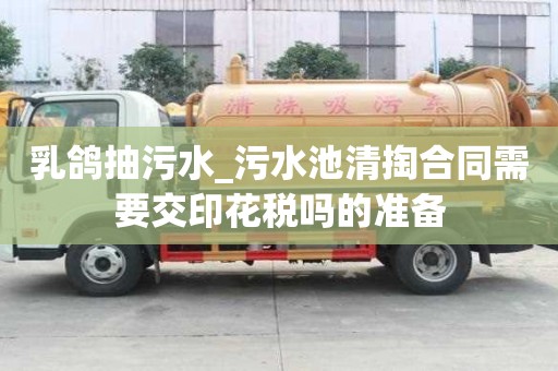 乳鴿抽污水_污水池清掏合同需要交印花稅嗎的準備