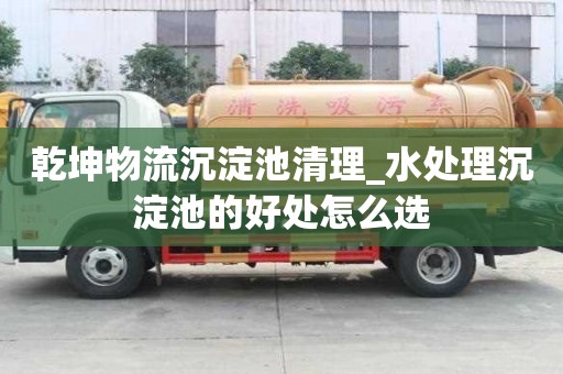 乾坤物流沉淀池清理_水處理沉淀池的好處怎么選