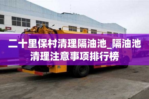 二十里保村清理隔油池_隔油池清理注意事項排行榜