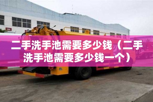 二手洗手池需要多少錢（二手洗手池需要多少錢一個(gè)）