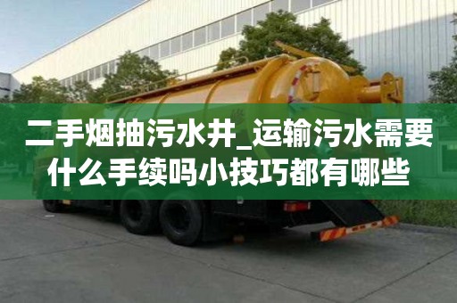 二手煙抽污水井_運輸污水需要什么手續嗎小技巧都有哪些
