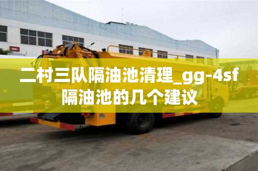二村三隊(duì)隔油池清理_gg-4sf隔油池的幾個(gè)建議