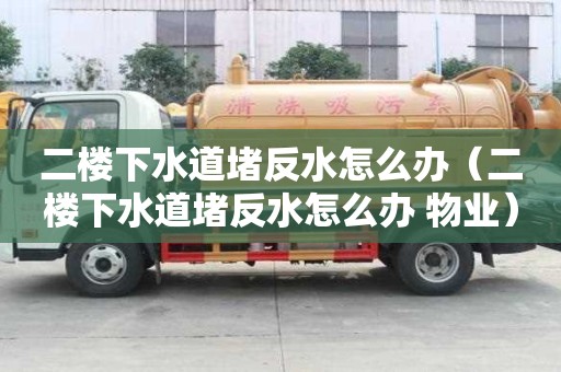 二樓下水道堵反水怎么辦（二樓下水道堵反水怎么辦 物業）