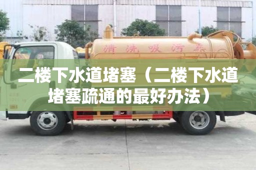 二樓下水道堵塞(二樓下水道堵塞疏通的最好辦法) 二樓下水道堵塞(二樓下水道堵塞疏通的最好辦法)
