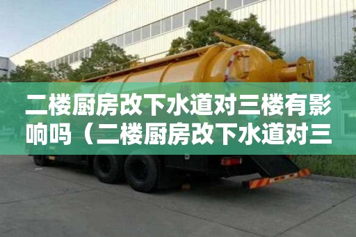 二樓廚房改下水道對三樓有影響嗎（二樓廚房改下水道對三樓有影響嗎視頻）