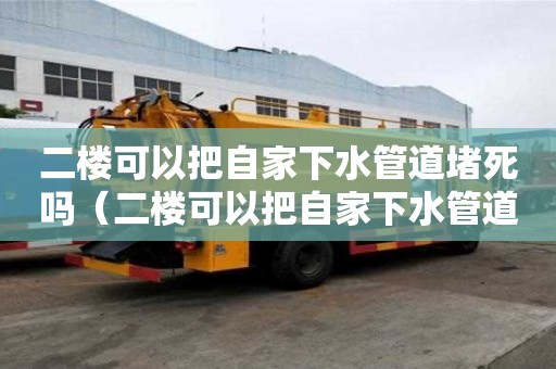 二樓可以把自家下水管道堵死嗎（二樓可以把自家下水管道堵死嗎視頻）