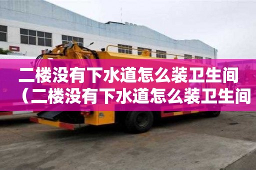 二樓沒有下水道怎么裝衛(wèi)生間（二樓沒有下水道怎么裝衛(wèi)生間的）