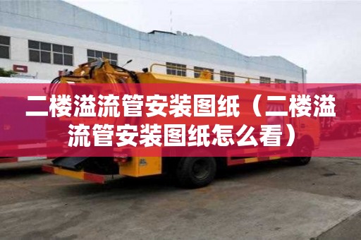 二樓溢流管安裝圖紙（二樓溢流管安裝圖紙怎么看）