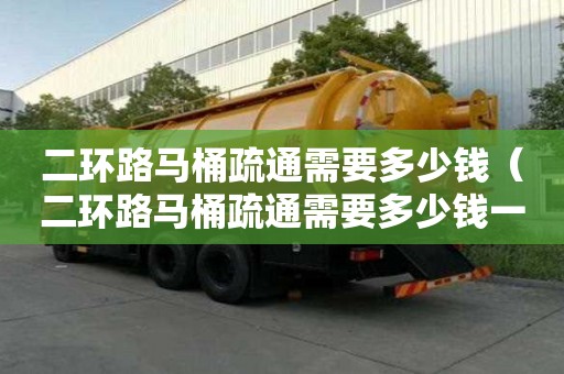 二環路馬桶疏通需要多少錢（二環路馬桶疏通需要多少錢一次）