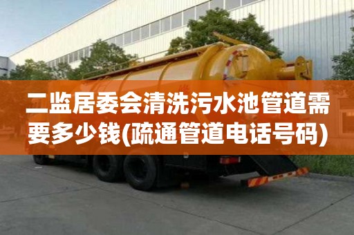 二監居委會清洗污水池管道需要多少錢(疏通管道電話號碼)