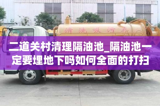 二道關村清理隔油池_隔油池一定要埋地下嗎如何全面的打掃