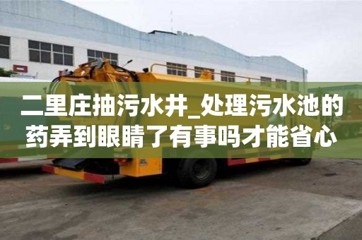 二里莊抽污水井_處理污水池的藥弄到眼睛了有事嗎才能省心省力