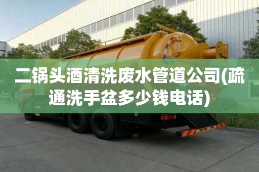 二鍋頭酒清洗廢水管道公司(疏通洗手盆多少錢電話) 二鍋頭酒清洗廢水管道公司(疏通洗手盆多少錢電話)