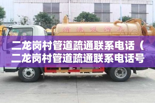 二龍崗村管道疏通聯(lián)系電話（二龍崗村管道疏通聯(lián)系電話號碼）