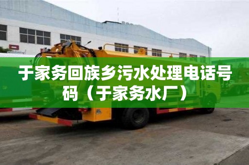 于家務(wù)回族鄉(xiāng)污水處理電話號碼（于家務(wù)水廠）