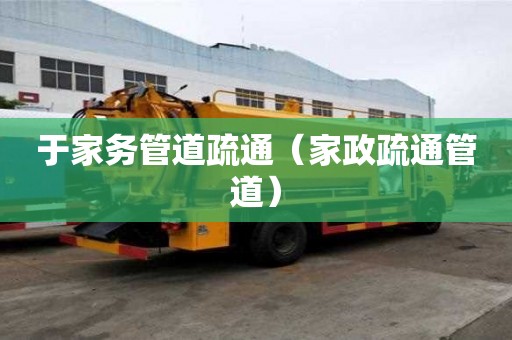 于家務(wù)管道疏通（家政疏通管道）