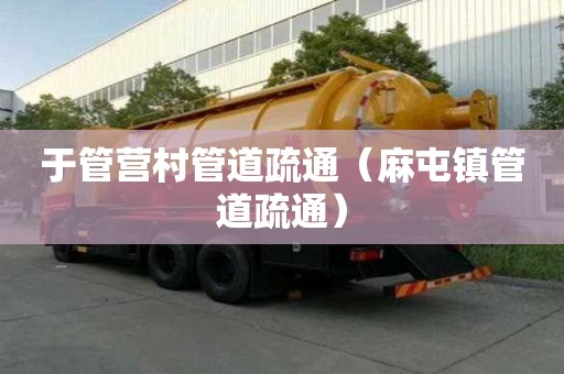 于管營村管道疏通（麻屯鎮(zhèn)管道疏通）