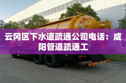 云岡區下水道疏通公司電話：咸陽管道疏通工