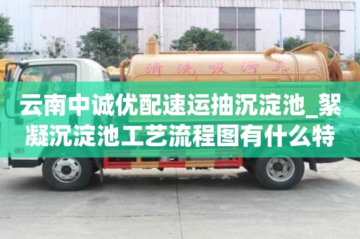 云南中誠優(yōu)配速運抽沉淀池_絮凝沉淀池工藝流程圖有什么特征