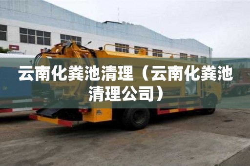 云南化糞池清理（云南化糞池清理公司）
