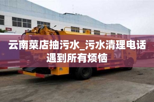 云南菜店抽污水_污水清理電話遇到所有煩惱