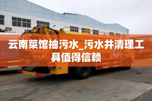 云南菜館抽污水_污水井清理工具值得信賴