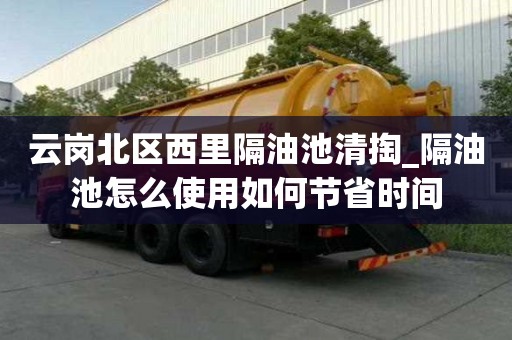 云崗北區西里隔油池清掏_隔油池怎么使用如何節省時間