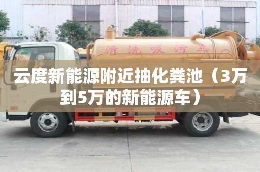 云度新能源附近抽化糞池（3萬到5萬的新能源車）