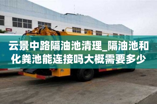 云景中路隔油池清理_隔油池和化糞池能連接嗎大概需要多少錢