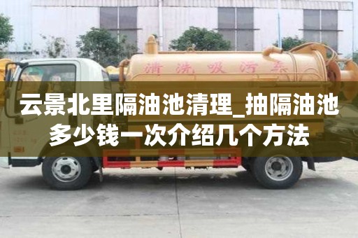 云景北里隔油池清理_抽隔油池多少錢一次介紹幾個方法