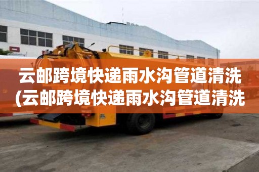 云郵跨境快遞雨水溝管道清洗(云郵跨境快遞雨水溝管道清洗的正確姿勢(shì))