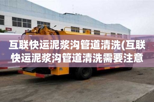 互聯快運泥漿溝管道清洗(互聯快運泥漿溝管道清洗需要注意什么)